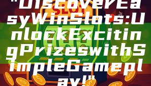 "Discover Easy Win Slots: Unlock Exciting Prizes with Simple Gameplay!"