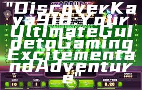 "Discover Kaya918: Your Ultimate Guide to Gaming Excitement and Adventure"