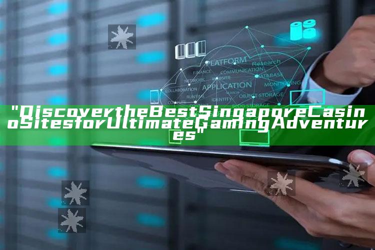 "Discover the Best Singapore Casino Sites for Ultimate Gaming Adventures"