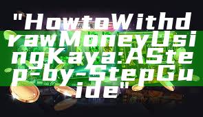 "How to Withdraw Money Using Kaya: A Step-by-Step Guide"
