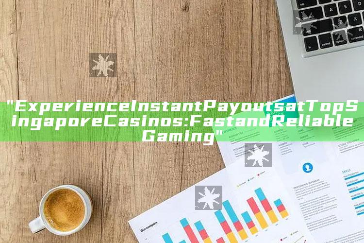 "Experience Instant Payouts at Top Singapore Casinos: Fast and Reliable Gaming"