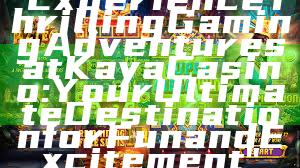 "Experience Thrilling Gaming Adventures at Kaya Casino: Your Ultimate Destination for Fun and Excitement"