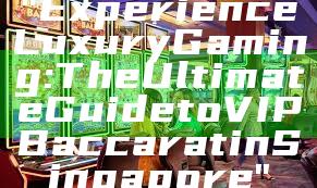 "Experience Luxury Gaming: The Ultimate Guide to VIP Baccarat in Singapore"