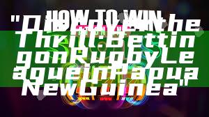 "Discover the Thrill: Betting on Rugby League in Papua New Guinea"