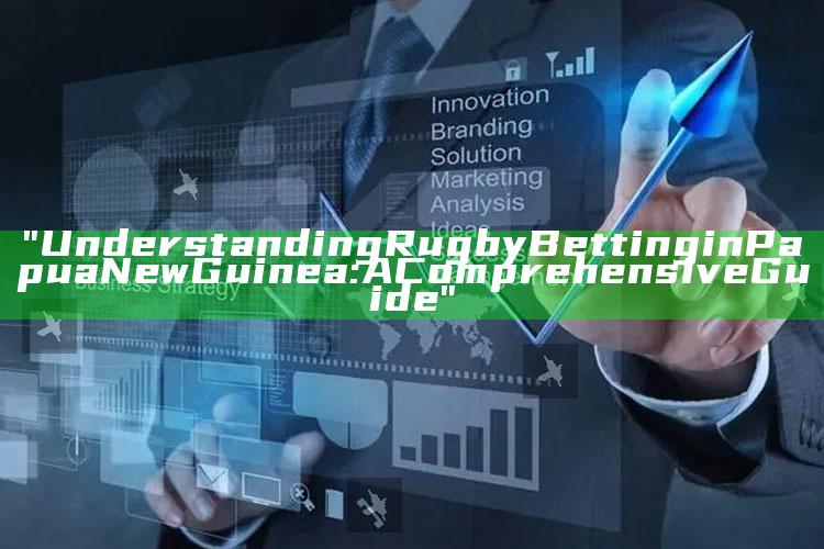 "Understanding Rugby Betting in Papua New Guinea: A Comprehensive Guide"