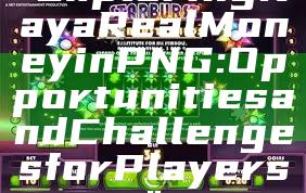 "Exploring Kaya Real Money in PNG: Opportunities and Challenges for Players"