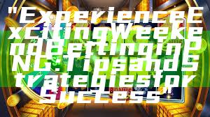 "Experience Exciting Weekend Betting in PNG: Tips and Strategies for Success"