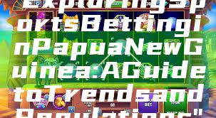 "Exploring Sports Betting in Papua New Guinea: A Guide to Trends and Regulations"
