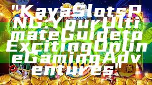 "Kaya Slots PNG: Your Ultimate Guide to Exciting Online Gaming Adventures"