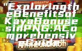 "Exploring the Benefits of Kaya Bonuses in PNG: A Comprehensive Guide"