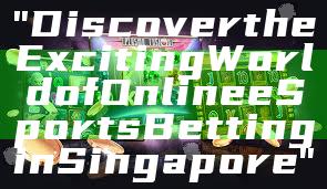 "Discover the Exciting World of Online eSports Betting in Singapore"
