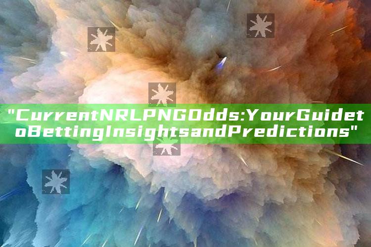 "Current NRL PNG Odds: Your Guide to Betting Insights and Predictions"