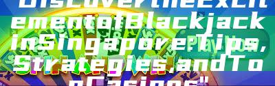 "Discover the Excitement of Blackjack in Singapore: Tips, Strategies, and Top Casinos"