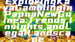 Exploring Kaya Gambling in Papua New Guinea: Trends, Insights, and Legal Landscape