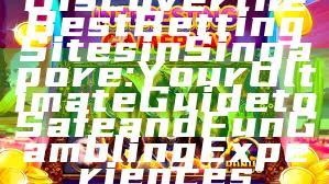 Discover the Best Betting Sites in Singapore: Your Ultimate Guide to Safe and Fun Gambling Experiences