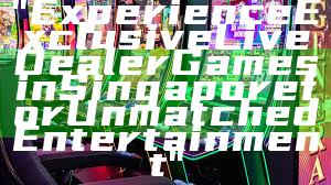 "Experience Exclusive Live Dealer Games in Singapore for Unmatched Entertainment"