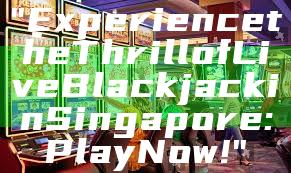 "Experience the Thrill of Live Blackjack in Singapore: Play Now!"