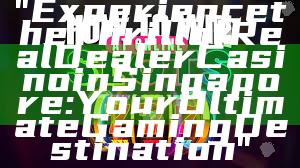 "Experience the Thrill of Real Dealer Casino in Singapore: Your Ultimate Gaming Destination"