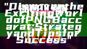 "Discover the Exciting World of PNG Baccarat: Strategy and Tips for Success"